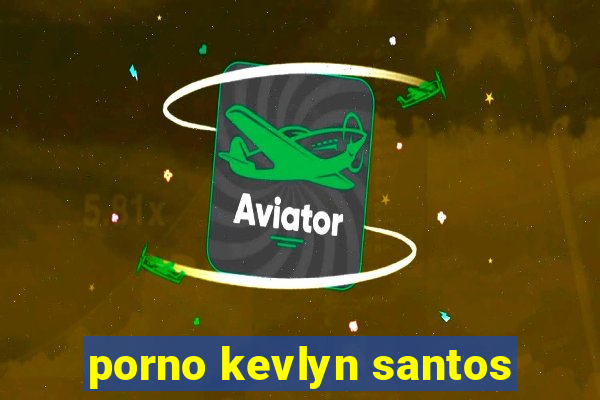 porno kevlyn santos